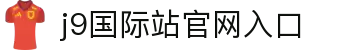 J9集团(备用)-国际站官网入口