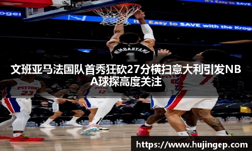 文班亚马法国队首秀狂砍27分横扫意大利引发NBA球探高度关注