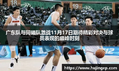 广东队与同曦队激战11月17日期待精彩对决与球员表现的巅峰时刻