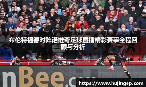 布伦特福德对阵诺维奇足球直播精彩赛事全程回顾与分析